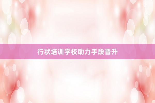 行状培训学校助力手段晋升